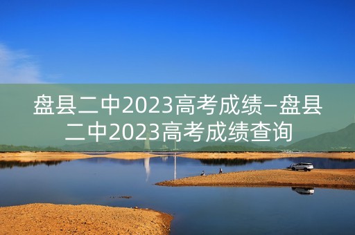 盘县二中2023高考成绩—盘县二中2023高考成绩查询