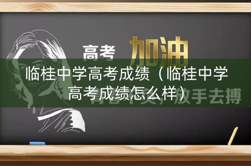 临桂中学高考成绩（临桂中学高考成绩怎么样）
