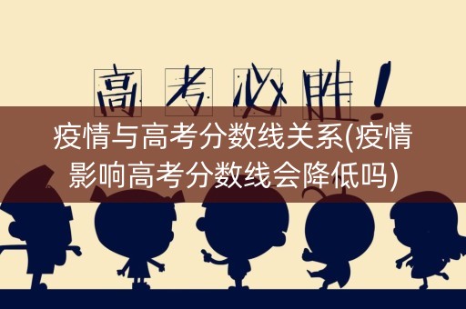 疫情与高考分数线关系(疫情影响高考分数线会降低吗)