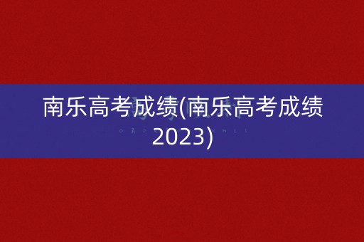 南乐高考成绩(南乐高考成绩2023)
