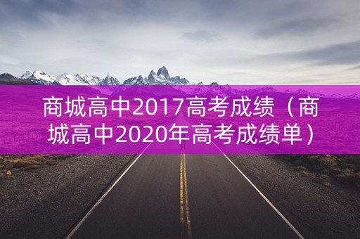 商城高中2017高考成绩(商城高中2020年高考成绩单) 商城高中2017高考成绩(商城高中2020年高考成绩单)