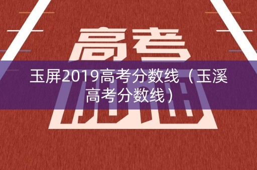 玉屏2019高考分数线（玉溪高考分数线）