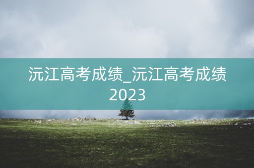 沅江高考成绩_沅江高考成绩2023