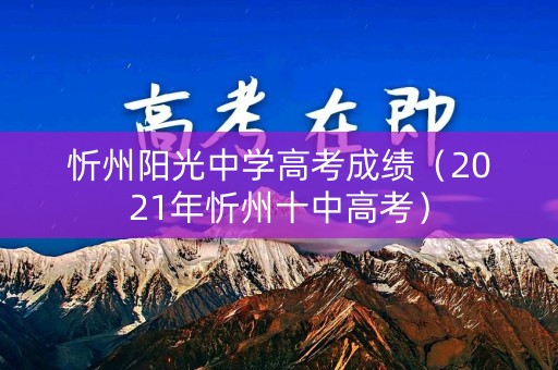 忻州阳光中学高考成绩（2021年忻州十中高考）