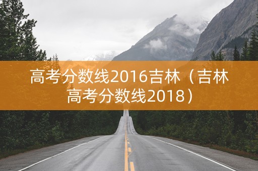 高考分数线2016吉林（吉林高考分数线2018）