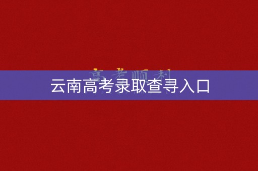 云南高考录取查寻入口
