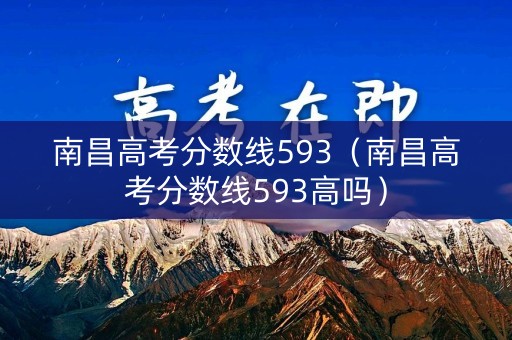 南昌高考分数线593(南昌高考分数线593高吗) 南昌高考分数线593(南昌高考分数线593高吗)
