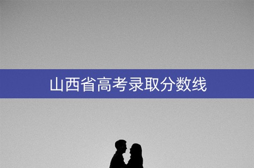 山西省高考录取分数线