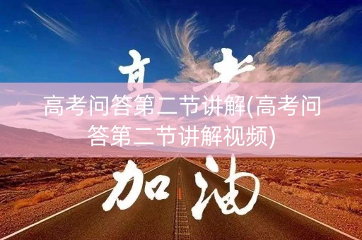 高考问答第二节讲解(高考问答第二节讲解视频)