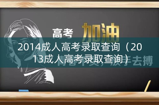 2014成人高考录取查询（2013成人高考录取查询）