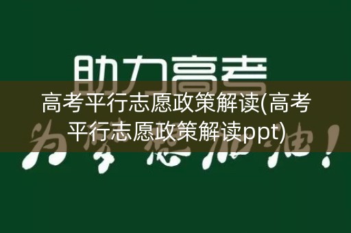 高考平行志愿政策解读(高考平行志愿政策解读ppt)