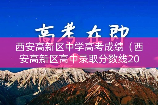 西安高新区中学高考成绩(西安高新区高中录取分数线2021) 西安高新区中学高考成绩(西安高新区高中录取分数线2021)