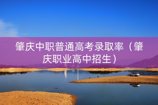 肇庆中职普通高考录取率（肇庆职业高中招生）