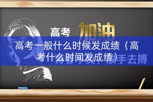 高考一般什么时候发成绩（高考什么时间发成绩）