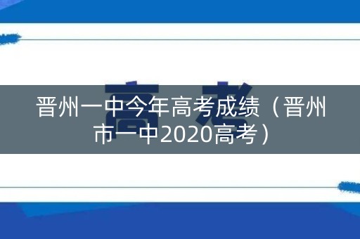 晋州一中今年高考成绩(晋州市一中2020高考) 晋州一中今年高考成绩(晋州市一中2020高考)