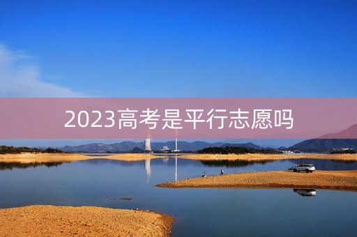 2023高考是平行志愿吗