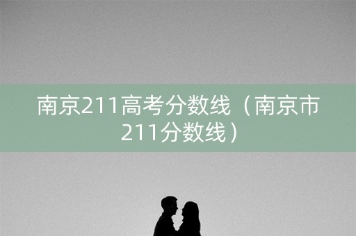 南京211高考分数线(南京市211分数线) 南京211高考分数线(南京市211分数线)