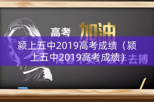 颍上五中2019高考成绩（颍上五中2019高考成绩）