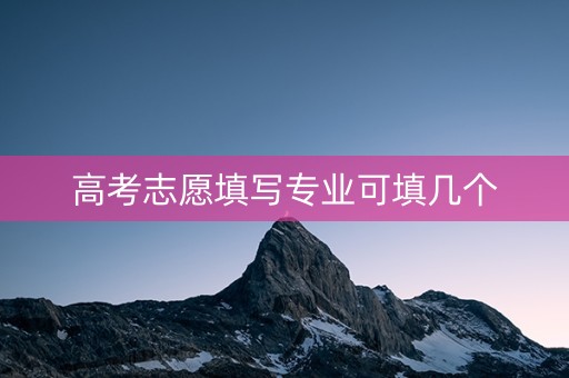 高考志愿填写专业可填几个
