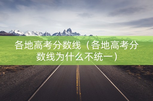 各地高考分数线（各地高考分数线为什么不统一）