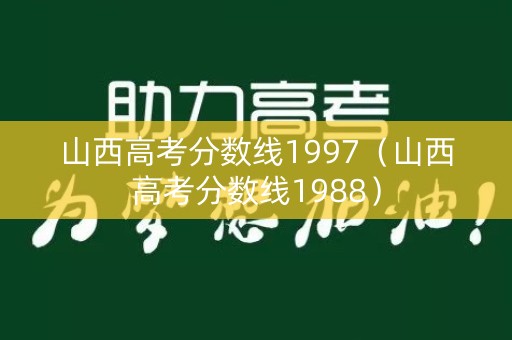 山西高考分数线1997(山西高考分数线1988) 山西高考分数线1997(山西高考分数线1988)
