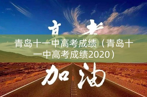 青岛十一中高考成绩（青岛十一中高考成绩2020）