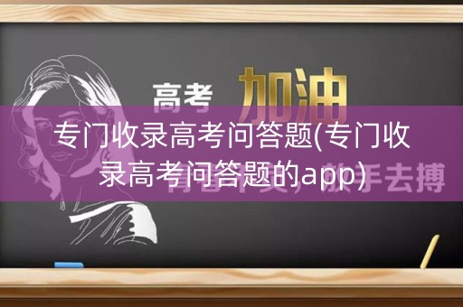 专门收录高考问答题(专门收录高考问答题的app)