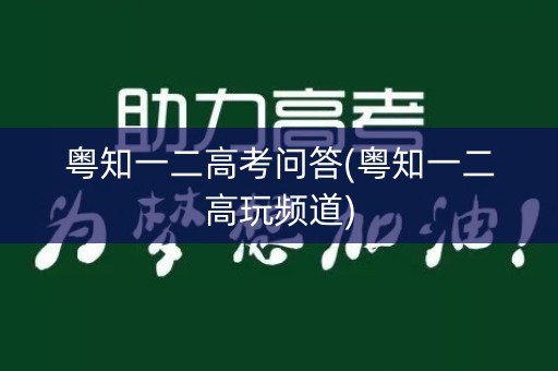 粤知一二高考问答(粤知一二高玩频道)