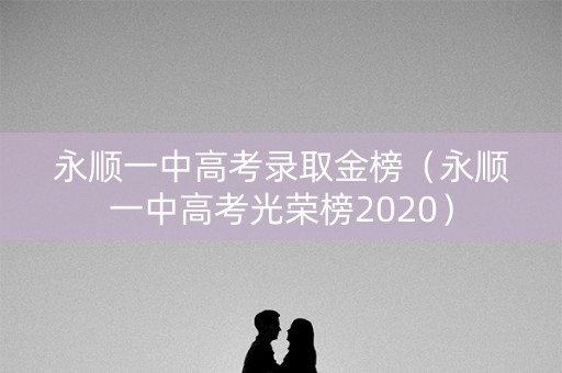 永顺一中高考录取金榜（永顺一中高考光荣榜2020）