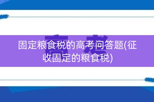 固定粮食税的高考问答题(征收固定的粮食税)