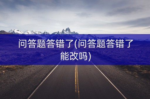 问答题答错了(问答题答错了能改吗)