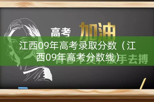 江西09年高考录取分数（江西09年高考分数线）
