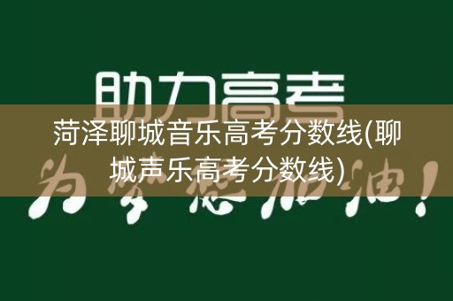 菏泽聊城音乐高考分数线(聊城声乐高考分数线)