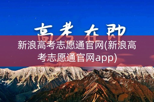 新浪高考志愿通官网(新浪高考志愿通官网app)