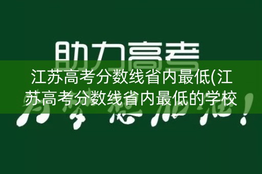 江苏高考分数线省内最低(江苏高考分数线省内最低的学校)