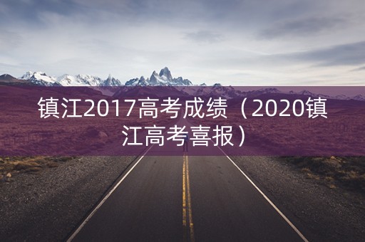 镇江2017高考成绩（2020镇江高考喜报）
