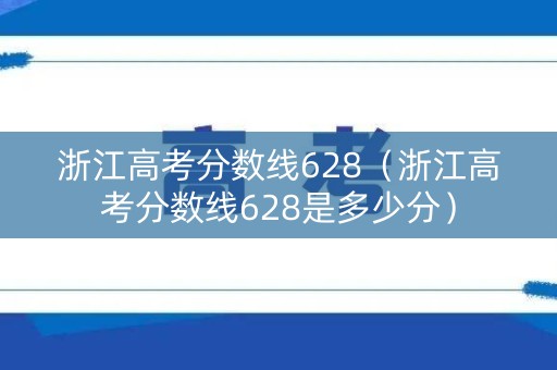 浙江高考分数线628（浙江高考分数线628是多少分）