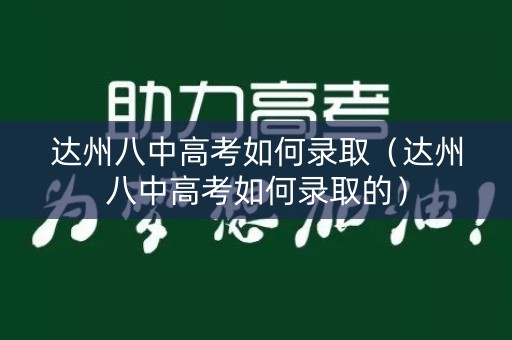达州八中高考如何录取（达州八中高考如何录取的）