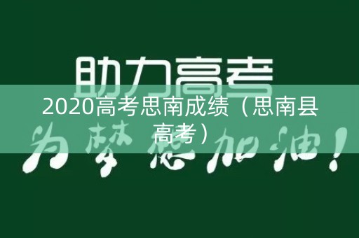 2020高考思南成绩（思南县高考）