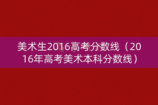 美术生2016高考分数线（2016年高考美术本科分数线）