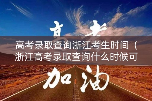 高考录取查询浙江考生时间(浙江高考录取查询什么时候可以查查询入口) 高考录取查询浙江考生时间(浙江高考录取查询什么时候可以查查询入口)