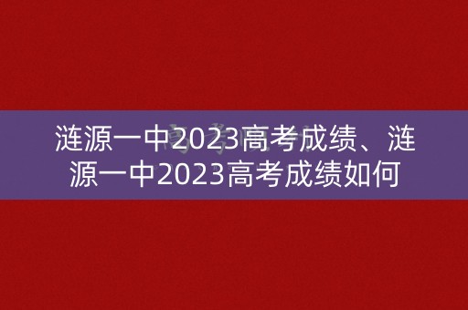 涟源一中2023高考成绩、涟源一中2023高考成绩如何