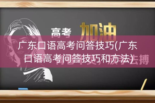 广东口语高考问答技巧(广东口语高考问答技巧和方法)