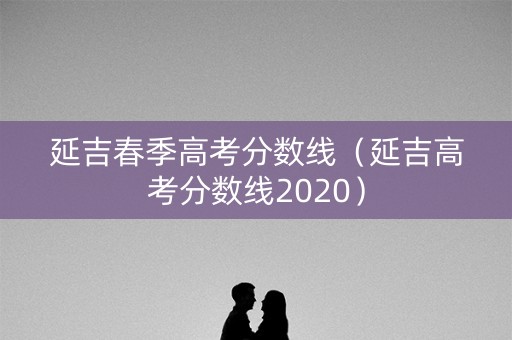 延吉春季高考分数线（延吉高考分数线2020）
