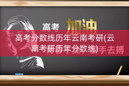 高考分数线历年云南考研(云南考研历年分数线)