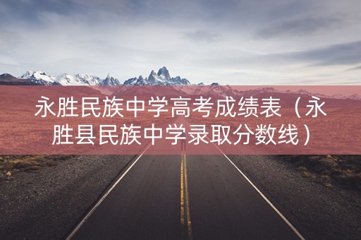 永胜民族中学高考成绩表（永胜县民族中学录取分数线）