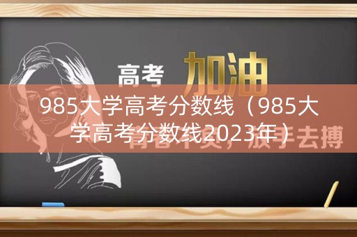 985大学高考分数线（985大学高考分数线2023年）