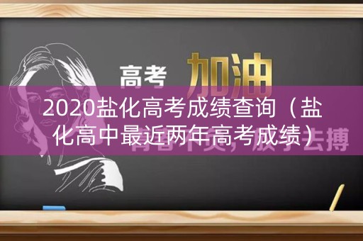 2020盐化高考成绩查询(盐化高中最近两年高考成绩) 2020盐化高考成绩查询(盐化高中最近两年高考成绩)