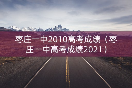 枣庄一中2010高考成绩（枣庄一中高考成绩2021）