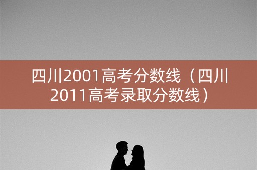 四川2001高考分数线(四川2011高考录取分数线) 四川2001高考分数线(四川2011高考录取分数线)